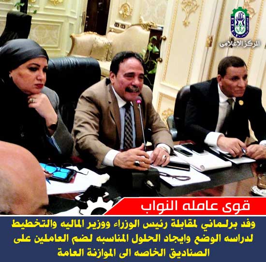 قوى عاملة النواب: وفد برلماني لمقابلة رئيس الوزراء ووزير الماليه والتخطيط لدراسه الوضع وايجاد الحلول المناسبه لضم العاملين على الصناديق الخاصه الى الموازنة العامة