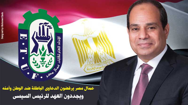 عمال مصر يرفضون الدعاوى الباطلة ضد الوطن وأمنه ويجددون العهد للرئيس السيسي